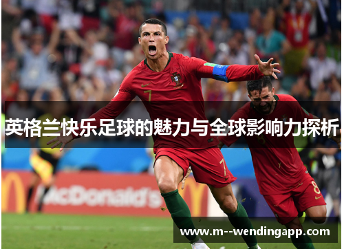 英格兰快乐足球的魅力与全球影响力探析