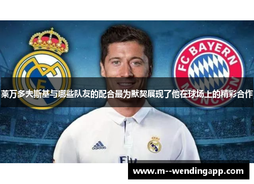 莱万多夫斯基与哪些队友的配合最为默契展现了他在球场上的精彩合作