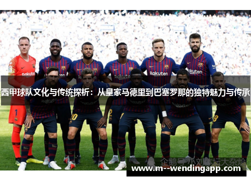 西甲球队文化与传统探析：从皇家马德里到巴塞罗那的独特魅力与传承