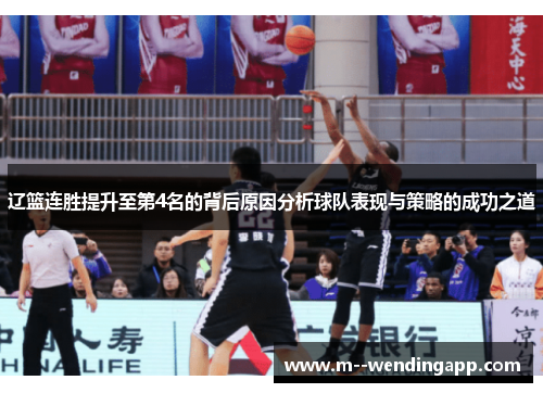 辽篮连胜提升至第4名的背后原因分析球队表现与策略的成功之道