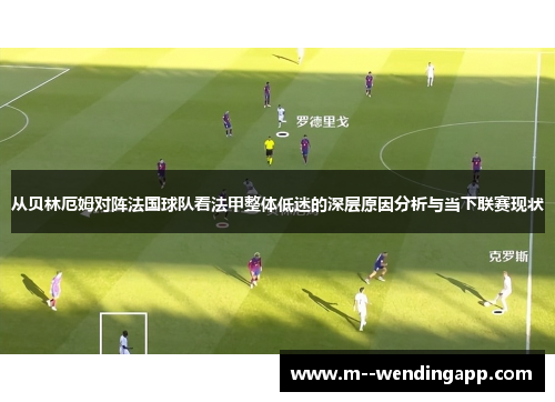 从贝林厄姆对阵法国球队看法甲整体低迷的深层原因分析与当下联赛现状