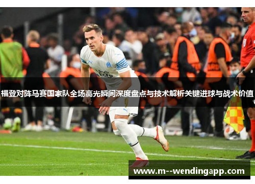 福登对阵马赛国家队全场高光瞬间深度盘点与技术解析关键进球与战术价值