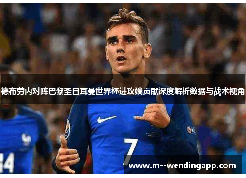德布劳内对阵巴黎圣日耳曼世界杯进攻端贡献深度解析数据与战术视角