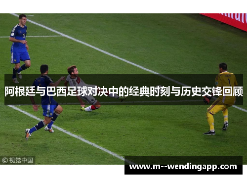 阿根廷与巴西足球对决中的经典时刻与历史交锋回顾