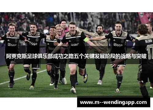 阿贾克斯足球俱乐部成功之路五个关键发展阶段的战略与突破