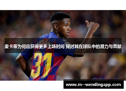 麦卡蒂为何应获得更多上场时间 探讨其在球队中的潜力与贡献