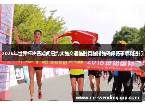 2026年世界杯决赛期间纽约实施交通临时管制措施确保赛事顺利进行