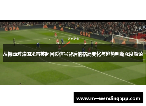 从梅西对阵国米看英超回暖信号背后的格局变化与趋势判断深度解读