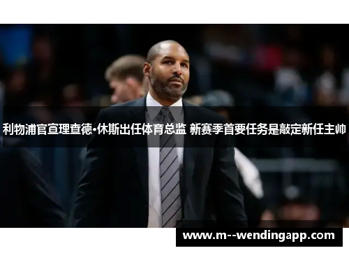 利物浦官宣理查德·休斯出任体育总监 新赛季首要任务是敲定新任主帅