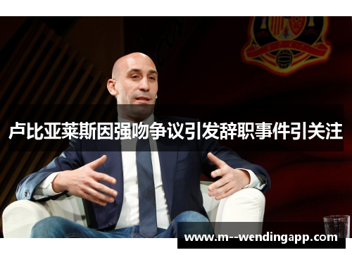 卢比亚莱斯因强吻争议引发辞职事件引关注