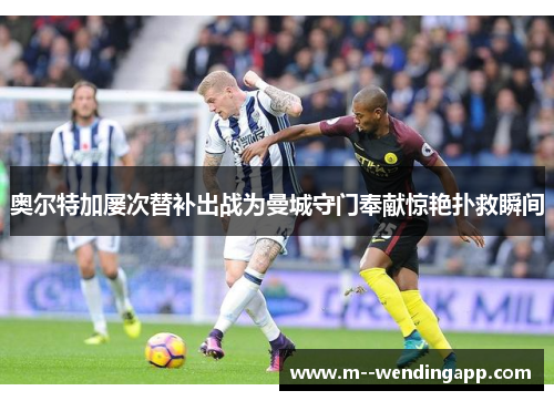 奥尔特加屡次替补出战为曼城守门奉献惊艳扑救瞬间