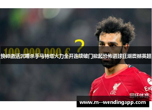 换帅激活沉睡杀手马特塔火力全开连续破门掀起恐怖进球狂潮震撼英超