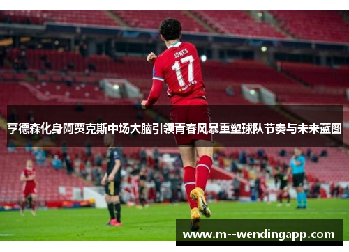 亨德森化身阿贾克斯中场大脑引领青春风暴重塑球队节奏与未来蓝图
