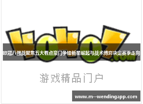 欧冠八强战聚焦五大看点豪门争锋新星崛起与战术博弈决定赛季走向
