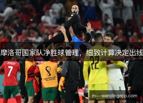 摩洛哥国家队净胜球管理，细致计算决定出线