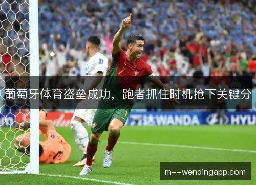 葡萄牙体育盗垒成功，跑者抓住时机抢下关键分